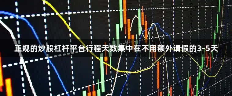 正规的炒股杠杆平台行程天数集中在不用额外请假的3-5天