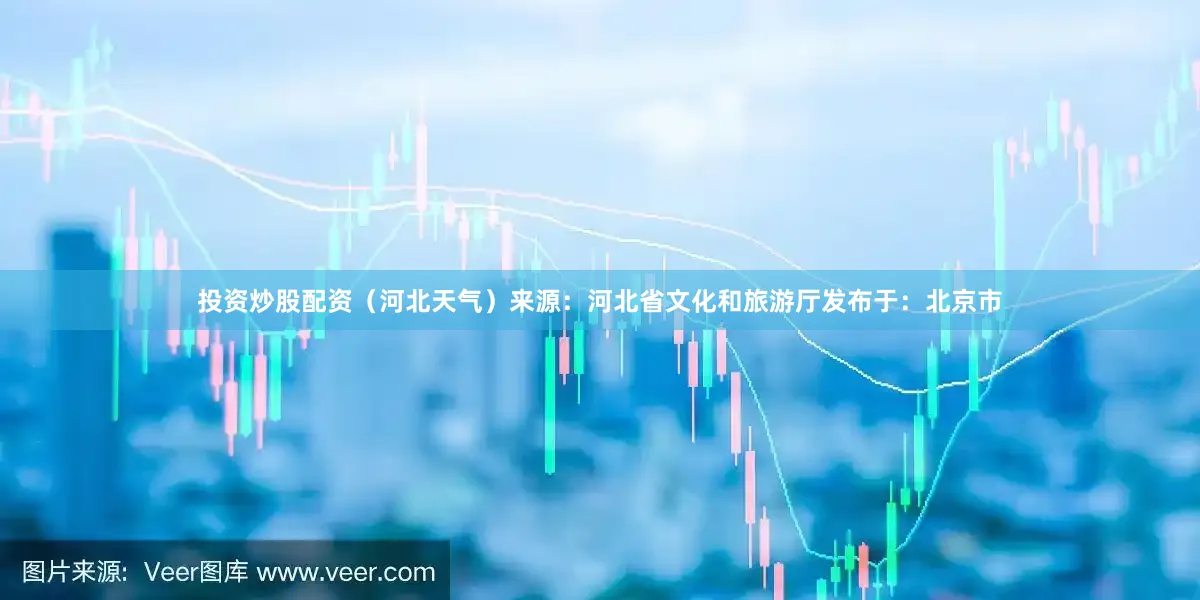 投资炒股配资（河北天气）来源：河北省文化和旅游厅发布于：北京市