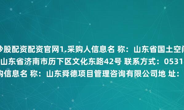 炒股配资配资官网1.采购人信息名 称：山东省国土空间生态修复中心 地 址：山东省济南市历下区文化东路42号 联系方式：0531-88933967 2.采购代理机构信息名 称：山东舜德项目管理咨询有限公司地 址：济南市历下区燕东新路11-1号 联系方式：0531-88920366 3.项目联系方式项目联系人：刘珂电 话：16653132002附件：总成交金额（万元）：70.030000