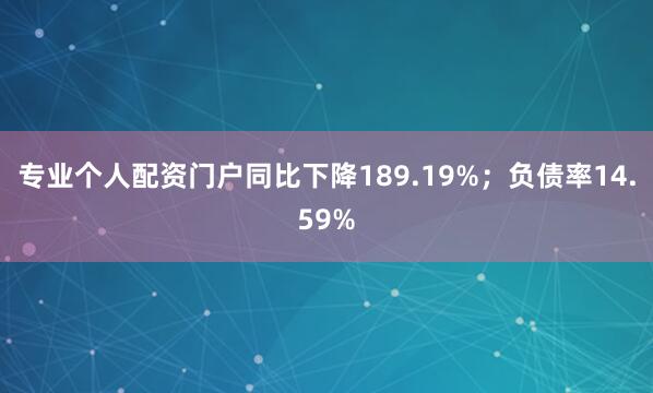 专业个人配资门户同比下降189.19%；负债率14.59%
