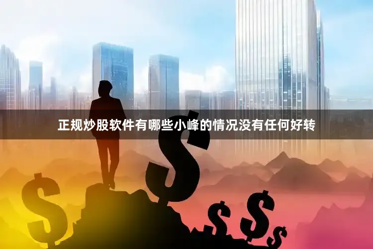 正规炒股软件有哪些小峰的情况没有任何好转