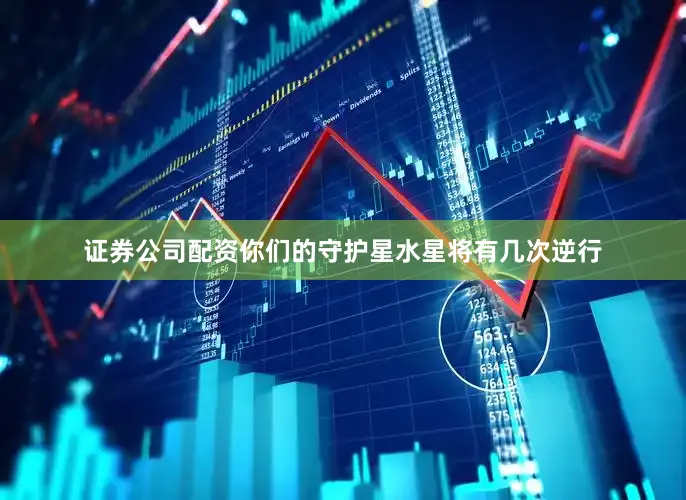 证券公司配资你们的守护星水星将有几次逆行