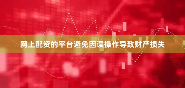 网上配资的平台避免因误操作导致财产损失