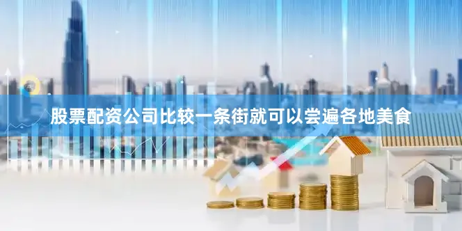 股票配资公司比较一条街就可以尝遍各地美食