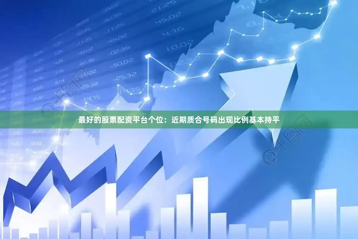 最好的股票配资平台　　　　个位：近期质合号码出现比例基本持平