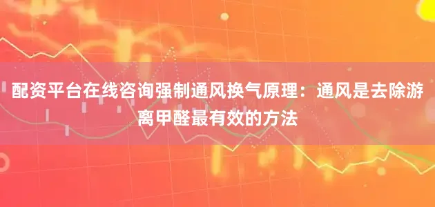 配资平台在线咨询强制通风换气原理：通风是去除游离甲醛最有效的方法