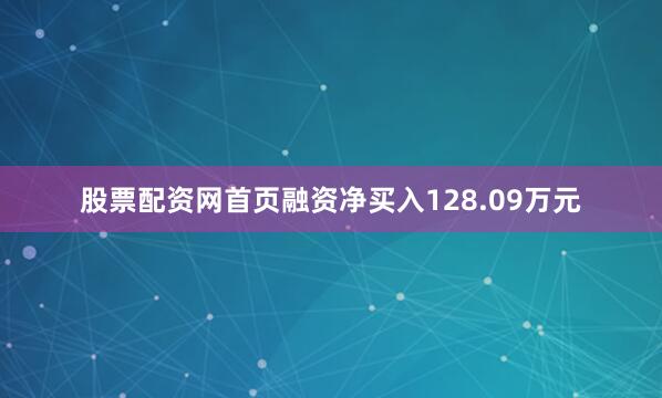 股票配资网首页融资净买入128.09万元