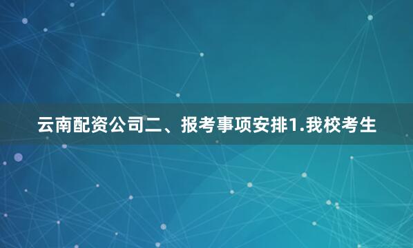 云南配资公司二、报考事项安排1.我校考生