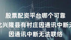 股票配资平台哪个可靠针对河北兴隆县有村庄因通讯中断无法联络