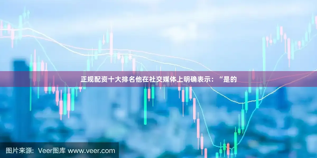 正规配资十大排名他在社交媒体上明确表示：“是的